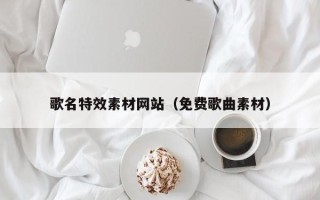 七台河歌名特效素材网站（免费歌曲素材）
